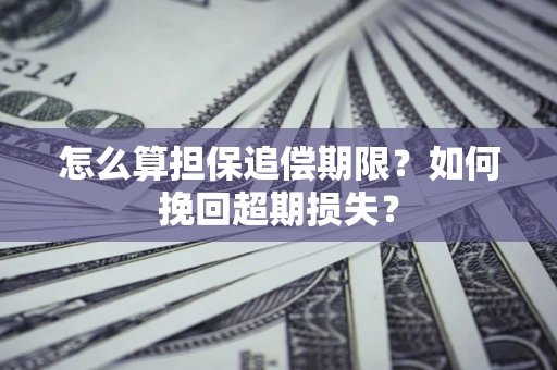 北京怎么算担保追偿期限？如何挽回超期损失？